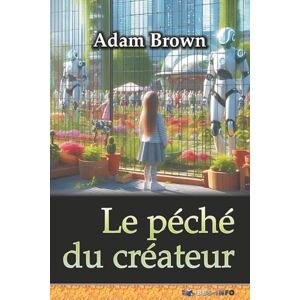 Brown, Adam Le péché du créateur: ou la prise de pouvoir de l'intelligence artificielle Brown, Adam Le péché du créateur: ou la prise de pouvoir de l'intelligence artificielle