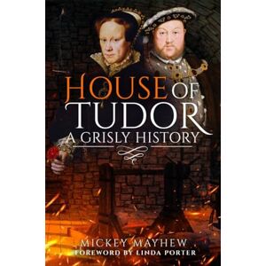 Mickey Mayhew House of Tudor: A Grisly History Mickey Mayhew House of Tudor: A Grisly History