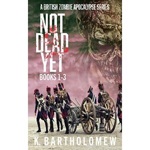 Bartholomew, K. Not Dead Yet: A British Zombie Apocalypse Series (Books 1-3) Bartholomew, K. Not Dead Yet: A British Zombie Apocalypse Series (Books 1-3)