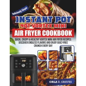 D. Graves, Orla Instant Pot 4QT Vortex Mini Air Fryer COOKBOOK FOR BEGINNERS: Quick, Crispy & Healthy Vortex Mini Air Fryer Recipes: Discover Endless Flavors and Enjoy Guilt-Free Crunch Every Day D. Graves, Orla Instant Pot 4QT Vortex Mini Air Fryer COOKBOOK FOR BEGINNERS: Quick, Crispy & Healthy Vortex Mini Air Fryer Recipes: Discover Endless Flavors and Enjoy Guilt-Free Crunch Every Day