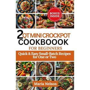 Nelson, Maria 2 Qt Mini Crockpot Cookbook for Beginners: Quick & Easy Small-Batch Recipes for One or Two Nelson, Maria 2 Qt Mini Crockpot Cookbook for Beginners: Quick & Easy Small-Batch Recipes for One or Two