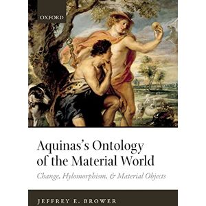 Brower, Jeffrey E. Aquinas's Ontology of the Material World: Change, Hylomorphism, And Material Objects Brower, Jeffrey E. Aquinas's Ontology of the Material World: Change, Hylomorphism, And Material Objects