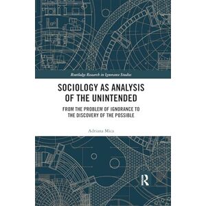 Mica, Adriana Sociology as Analysis of the Unintended: From the Problem of Ignorance to the Discovery of the Possible (Routledge Research in Ignorance Studies) Mica, Adriana Sociology as Analysis of the Unintended: From the Problem of Ignorance to the Discovery of the Possible (Routledge Research in Ignorance Studies)
