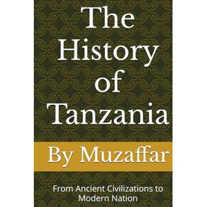 Muzaffar, Shaik The History of Tanzania: From Ancient Civilizations to Modern Nation (history books) Muzaffar, Shaik The History of Tanzania: From Ancient Civilizations to Modern Nation (history books)