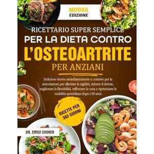 COOKER, DR. EMILY RICETTARIO SUPER SEMPLICE PER LA DIETA CONTRO L’OSTEOARTRITE PER ANZIANI: Deliziose ricette antinfiammatorie e curative per le articolazioni per ... ridurre il dolore, migliorare la flessibilità COOKER, DR. EMILY RICETTARIO SUPER SEMPLICE PER LA DIETA CONTRO L’OSTEOARTRITE PER ANZIANI: Deliziose ricette antinfiammatorie e curative per le articolazioni per ... ridurre il dolore, migliorare la flessibilità