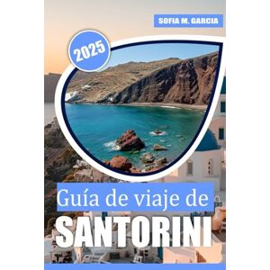 Garcia, Sofia M. Guía de viaje de Santorini: Descubra las principales atracciones, consejos de expertos, cocinas locales y auténticas experiencias locales para una escapada memorable al Egeo Garcia, Sofia M. Guía de viaje de Santorini: Descubra las principales atracciones, consejos de expertos, cocinas locales y auténticas experiencias locales para una escapada memorable al Egeo