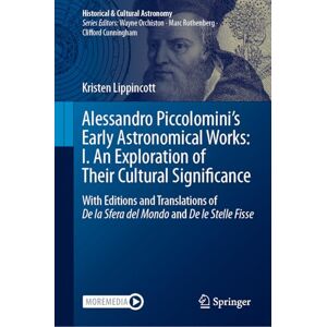 Lippincott, Kristen Alessandro Piccolomini’s Early Astronomical Works: I. An Exploration of Their Cultural Significance: With Editions and Translations of De la Sfera del ... Fisse (Historical & Cultural Astronomy) Lippincott, Kristen Alessandro Piccolomini’s Early Astronomical Works: I. An Exploration of Their Cultural Significance: With Editions and Translations of De la Sfera del ... Fisse (Historical & Cultural Astronomy)