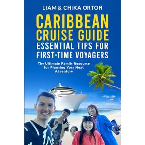 Orton, Liam Caribbean Cruise Guide: Essential Tips for First-Time Voyagers: The Ultimate Family Resource to Planning Your Next Adventure Orton, Liam Caribbean Cruise Guide: Essential Tips for First-Time Voyagers: The Ultimate Family Resource to Planning Your Next Adventure