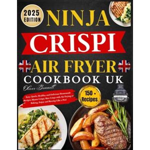 Bennett, Oliver Ninja Crispi Air Fryer Cookbook Uk: Easy, Quick, Healthy, and Delicious Homemade Recipes: Master Crispy Max Crisps with Air Frying or Baking, Enjoy and Recrisp Like a Pro! Bennett, Oliver Ninja Crispi Air Fryer Cookbook Uk: Easy, Quick, Healthy, and Delicious Homemade Recipes: Master Crispy Max Crisps with Air Frying or Baking, Enjoy and Recrisp Like a Pro!