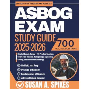 Spikes, Susan A. ASBOG Exam Study Guide 2025-2026: Detailed Domain Review + 700 Practice Questions— Covers Field Methods, Hydrogeology, Engineering Geology, and Environmental Geology Spikes, Susan A. ASBOG Exam Study Guide 2025-2026: Detailed Domain Review + 700 Practice Questions— Covers Field Methods, Hydrogeology, Engineering Geology, and Environmental Geology