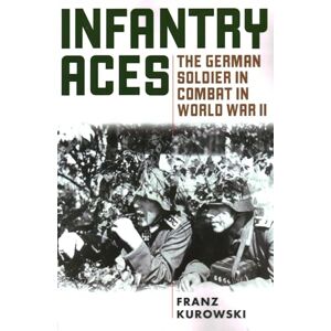 Kurowski, Franz Infantry Aces: The German Soldier in Combat in WWII Kurowski, Franz Infantry Aces: The German Soldier in Combat in WWII