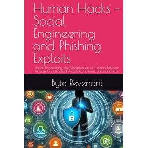 Revenant, Byte Human Hacks – Social Engineering and Phishing Exploits: Social Engineering—the Manipulation of Human Behavior to Gain Unauthorized Access to Systems, ... Apprenticeship: From Zero to Cyber Assassin) Revenant, Byte Human Hacks – Social Engineering and Phishing Exploits: Social Engineering—the Manipulation of Human Behavior to Gain Unauthorized Access to Systems, ... Apprenticeship: From Zero to Cyber Assassin)