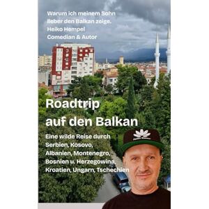 Hempel, Heiko Roadtrip auf den Balkan. Warum ich meinem Sohn lieber den Balkan zeige: Eine wilde Reise durch Serbien, Kosovo, Albanien, Montenegro, Bosnien Herzegowina, Kroatien, Ungarn, Tschechien Hempel, Heiko Roadtrip auf den Balkan. Warum ich meinem Sohn lieber den Balkan zeige: Eine wilde Reise durch Serbien, Kosovo, Albanien, Montenegro, Bosnien Herzegowina, Kroatien, Ungarn, Tschechien