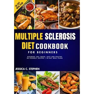 STEPHEN, JESSICA C. MULTIPLE SCLEROSIS DIET COOKBOOK FOR BEGINNERS: Discover 100+ Quick, Easy and Healthy MS-Friendly Recipes 30-Day Meal Plan STEPHEN, JESSICA C. MULTIPLE SCLEROSIS DIET COOKBOOK FOR BEGINNERS: Discover 100+ Quick, Easy and Healthy MS-Friendly Recipes 30-Day Meal Plan