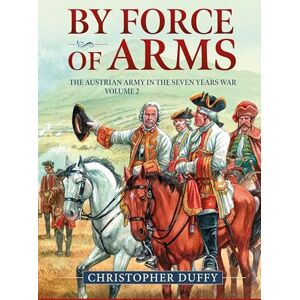 Duffy, Christopher By Force of Arms: The Austrian Army in the Seven Years War Volume 2 Duffy, Christopher By Force of Arms: The Austrian Army in the Seven Years War Volume 2