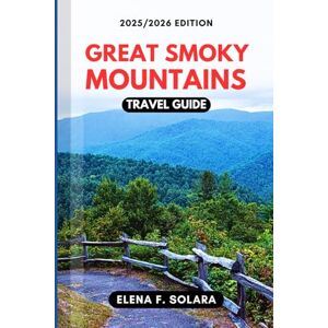 F. SOLARA, ELENA GREAT SMOKY MOUNTAINS TRAVEL GUIDE 2025/2026: Discover National Park, Hiking Trails, Scenic Routes, with Family Adventures, and Hidden Gems for Every Traveler F. SOLARA, ELENA GREAT SMOKY MOUNTAINS TRAVEL GUIDE 2025/2026: Discover National Park, Hiking Trails, Scenic Routes, with Family Adventures, and Hidden Gems for Every Traveler