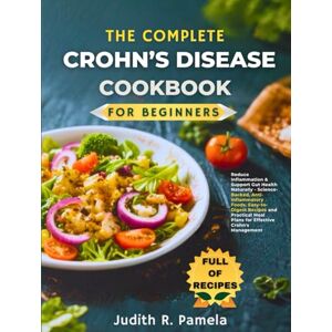 Pamela, Judith R. THE COMPLETE CROHN’S DISEASE COOKBOOK FOR BEGINNERS: Reduce Inflammation & Support Gut Health Naturally Science-Backed, Anti-Inflammatory Foods, ... Meal Plans for Effective Crohn's Management Pamela, Judith R. THE COMPLETE CROHN’S DISEASE COOKBOOK FOR BEGINNERS: Reduce Inflammation & Support Gut Health Naturally Science-Backed, Anti-Inflammatory Foods, ... Meal Plans for Effective Crohn's Management