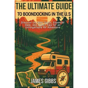 Gibbs, James THE ULTIMATE GUIDE TO BOONDOCKING IN THE U.S: Discover the Best Spots, Essential Gear, and Expert Tips for an Unforgettable RV Adventure Gibbs, James THE ULTIMATE GUIDE TO BOONDOCKING IN THE U.S: Discover the Best Spots, Essential Gear, and Expert Tips for an Unforgettable RV Adventure