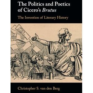 van den Berg, Christopher S. The Politics and Poetics of Cicero's Brutus: The Invention of Literary History van den Berg, Christopher S. The Politics and Poetics of Cicero's Brutus: The Invention of Literary History