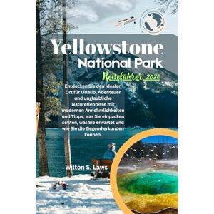Laws, Wilton S. Yellowstone Nationalpark Reiseführer 2026: Entdecken Sie den idealen Ort für Urlaub, Abenteuer und unglaubliche Naturerlebnisse mit modernen ... und wie Sie die Gegend erkunden können. Laws, Wilton S. Yellowstone Nationalpark Reiseführer 2026: Entdecken Sie den idealen Ort für Urlaub, Abenteuer und unglaubliche Naturerlebnisse mit modernen ... und wie Sie die Gegend erkunden können.