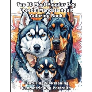 Reed, Ivy The Top 50 Popular Dog Breeds: Mandala Adult Coloring Book: Relaxing Geometric Dog Art Reed, Ivy The Top 50 Popular Dog Breeds: Mandala Adult Coloring Book: Relaxing Geometric Dog Art