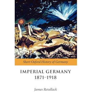 RETALLACK IMPERIAL GERMANY 1871-1918 SOHG PAPER (Short Oxford History of Germany) RETALLACK IMPERIAL GERMANY 1871-1918 SOHG PAPER (Short Oxford History of Germany)