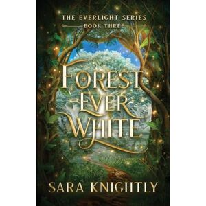 Knightly, Sara Forest Ever White: The Epic Conclusion of The Everlight Series . . . Fate is Never Wrong.: 3 Knightly, Sara Forest Ever White: The Epic Conclusion of The Everlight Series . . . Fate is Never Wrong.: 3