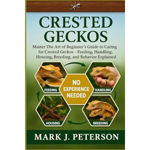 J. PETERSON, MARK CRESTED GECKOS: Master The Art of Beginner’s Guide to Caring for Crested Geckos – Feeding, Handling, Housing, Breeding, and Behavior Explained J. PETERSON, MARK CRESTED GECKOS: Master The Art of Beginner’s Guide to Caring for Crested Geckos – Feeding, Handling, Housing, Breeding, and Behavior Explained
