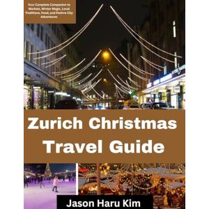 Kim, Jason Haru Zurich Christmas travel guide: Your Complete Companion to Markets, Winter Magic, Local Traditions, Food, and Festive City Adventures Kim, Jason Haru Zurich Christmas travel guide: Your Complete Companion to Markets, Winter Magic, Local Traditions, Food, and Festive City Adventures