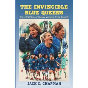 Chapman, Jack C. THE INVINCIBLE BLUE QUEENS: The Untold Story of Chelsea Women’s Treble Triumph Chapman, Jack C. THE INVINCIBLE BLUE QUEENS: The Untold Story of Chelsea Women’s Treble Triumph