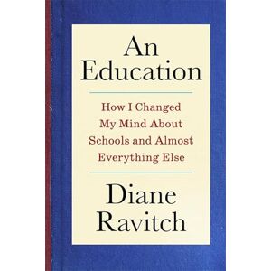 Ravitch, Diane An Education: How I Changed My Mind About Schools and Almost Everything Else Ravitch, Diane An Education: How I Changed My Mind About Schools and Almost Everything Else