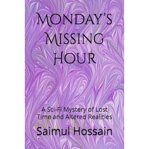 Hossain, Saimul Monday’s Missing Hour: A Sci-Fi Mystery of Lost Time and Altered Realities: 2 (7 Day's Book Series) Hossain, Saimul Monday’s Missing Hour: A Sci-Fi Mystery of Lost Time and Altered Realities: 2 (7 Day's Book Series)