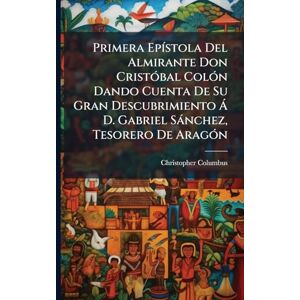 Columbus, Christopher Primera EpÃ-stola Del Almirante Don CristÃ3bal ColÃ3n Dando Cuenta De Su Gran Descubrimiento à D. Gabriel Sànchez, Tesorero De AragÃ3n Columbus, Christopher Primera EpÃ-stola Del Almirante Don CristÃ3bal ColÃ3n Dando Cuenta De Su Gran Descubrimiento à D. Gabriel Sànchez, Tesorero De AragÃ3n