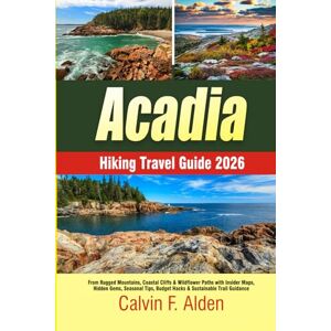 Alden, Calvin F. Acadia Hiking Travel Guide 2026: From Rugged Mountains, Coastal Cliffs & Wildflower Paths with Insider Maps, Hidden Gems, Seasonal Tips, Budget Hacks & Sustainable Trail Guidance Alden, Calvin F. Acadia Hiking Travel Guide 2026: From Rugged Mountains, Coastal Cliffs & Wildflower Paths with Insider Maps, Hidden Gems, Seasonal Tips, Budget Hacks & Sustainable Trail Guidance