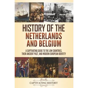History, Captivating History of the Netherlands and Belgium: A Captivating Guide to the Low Countries, Their Ancient Past, and Modern European Identity (History of European Countries) History, Captivating History of the Netherlands and Belgium: A Captivating Guide to the Low Countries, Their Ancient Past, and Modern European Identity (History of European Countries)