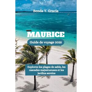 Gracia, Benda Y. MAURICE Guide de voyage 2025: Explorez les plages de sable, les cascades majestueuses et les jardins sereins Gracia, Benda Y. MAURICE Guide de voyage 2025: Explorez les plages de sable, les cascades majestueuses et les jardins sereins