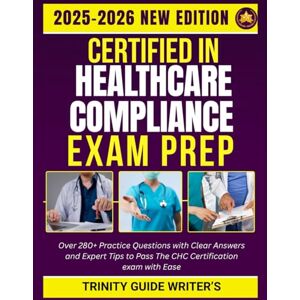 WRITERS, TRINITY GUIDE CERTIFIED IN HEALTHCARE COMPLIANCE EXAM PREP 2025-2026 STUDY GUIDE: Over 280+ Practice Questions with Clear Answers and Expert Tips to Pass The CHC Certification exam with Ease WRITERS, TRINITY GUIDE CERTIFIED IN HEALTHCARE COMPLIANCE EXAM PREP 2025-2026 STUDY GUIDE: Over 280+ Practice Questions with Clear Answers and Expert Tips to Pass The CHC Certification exam with Ease
