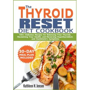 Jensen THE THYROID RESET DIET COOKBOOK: 130+ Delicious Recipes for Balancing Your Thyroid, Reclaiming Your Health, and Reversing Hypothyroidism and Hashimoto's Symptoms Jensen THE THYROID RESET DIET COOKBOOK: 130+ Delicious Recipes for Balancing Your Thyroid, Reclaiming Your Health, and Reversing Hypothyroidism and Hashimoto's Symptoms