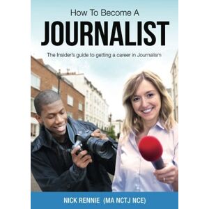 Rennie How To Become A Journalist: The Insider's Guide To Getting A Career In Journalism Rennie How To Become A Journalist: The Insider's Guide To Getting A Career In Journalism