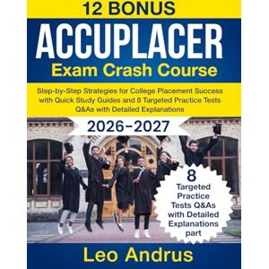 Andrus, Leo ACCUPLACER Exam Crash Course: Step-by-Step Strategies for College Placement Success with Quick Study Guides and 8 Targeted Practice Tests Q&As with Detailed Explanations Andrus, Leo ACCUPLACER Exam Crash Course: Step-by-Step Strategies for College Placement Success with Quick Study Guides and 8 Targeted Practice Tests Q&As with Detailed Explanations