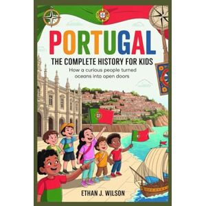 Wilson Portugal: The Complete History for Kids: How a curious people turned oceans into open doors. (Collections of Historical Country Books in Europe) Wilson Portugal: The Complete History for Kids: How a curious people turned oceans into open doors. (Collections of Historical Country Books in Europe)