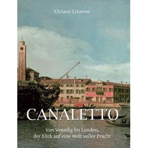 Uzanne, Uzanne Canaletto: Von Venedig bis London, der Blick auf eine Welt voller Pracht Uzanne, Uzanne Canaletto: Von Venedig bis London, der Blick auf eine Welt voller Pracht