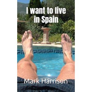 Harrison, Mark I want to live in Spain: 1 (Adventures from a new life in Spain) Harrison, Mark I want to live in Spain: 1 (Adventures from a new life in Spain)
