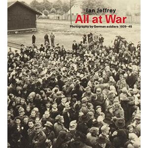 Jeffrey, Ian All At War: Photography by German soldiers 1939–45 Jeffrey, Ian All At War: Photography by German soldiers 1939–45