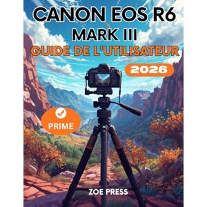 Press, Zoe CANON EOS R6 MARK III GUIDE DE L'UTILISATEUR: Le manuel complet, étape par étape, pour les débutants : menus, réglages, maîtrise de l'appareil photo et photographie comme un pro Press, Zoe CANON EOS R6 MARK III GUIDE DE L'UTILISATEUR: Le manuel complet, étape par étape, pour les débutants : menus, réglages, maîtrise de l'appareil photo et photographie comme un pro