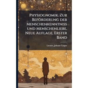Physiognomik. Zur Beförderung der Menschenkenntniss und Menschenliebe, Neue Auflage, Erster Band Physiognomik. Zur Beförderung der Menschenkenntniss und Menschenliebe, Neue Auflage, Erster Band