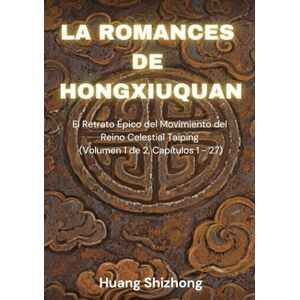 Huang, Shizhong La Romances de Hong Xiuquan: El Retrato Épico del Movimiento del Reino Celestial Taiping (Volumen 1 de 2, Capítulos 1 27) Huang, Shizhong La Romances de Hong Xiuquan: El Retrato Épico del Movimiento del Reino Celestial Taiping (Volumen 1 de 2, Capítulos 1 27)