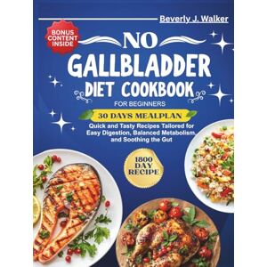 Walker, Beverly J. No Gallbladder Diet Cookbook for Beginners: Quick and Tasty Recipes Tailored for Easy Digestion, Balanced Metabolism, and Soothing the Gut (No Gallbladder Diet Cookbooks) Walker, Beverly J. No Gallbladder Diet Cookbook for Beginners: Quick and Tasty Recipes Tailored for Easy Digestion, Balanced Metabolism, and Soothing the Gut (No Gallbladder Diet Cookbooks)