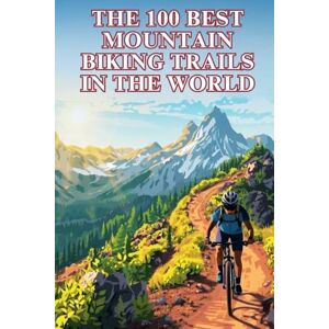 Group, DMP Travel The 100 Best Mountain Biking Trails In The World: Epic Rides, Legendary Terrain, and the Ultimate Global Guide for Adventure-Seeking Mountain Bikers Group, DMP Travel The 100 Best Mountain Biking Trails In The World: Epic Rides, Legendary Terrain, and the Ultimate Global Guide for Adventure-Seeking Mountain Bikers
