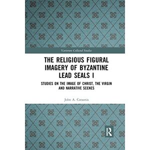 Cotsonis, John A. The Religious Figural Imagery of Byzantine Lead Seals I: Studies on the Image of Christ, the Virgin and Narrative Scenes: 1085 (Variorum Collected Studies) Cotsonis, John A. The Religious Figural Imagery of Byzantine Lead Seals I: Studies on the Image of Christ, the Virgin and Narrative Scenes: 1085 (Variorum Collected Studies)